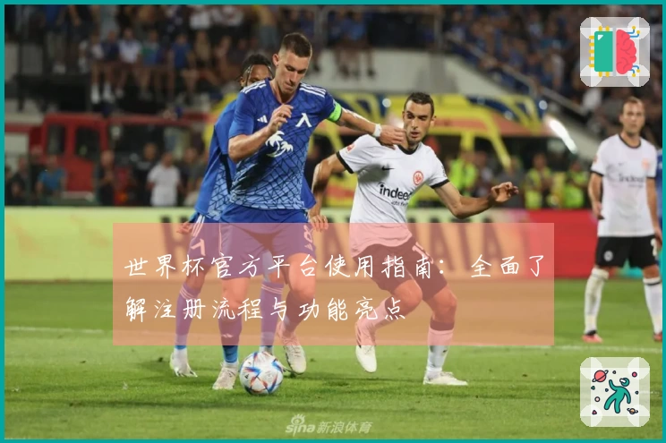世界杯官方平台使用指南：全面了解注册流程与功能亮点