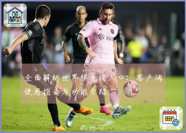 全面解析世界杯竞猜入口：客户端使用指南与功能介绍