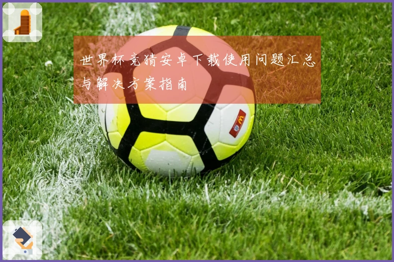 世界杯竞猜安卓下载使用问题汇总与解决方案指南