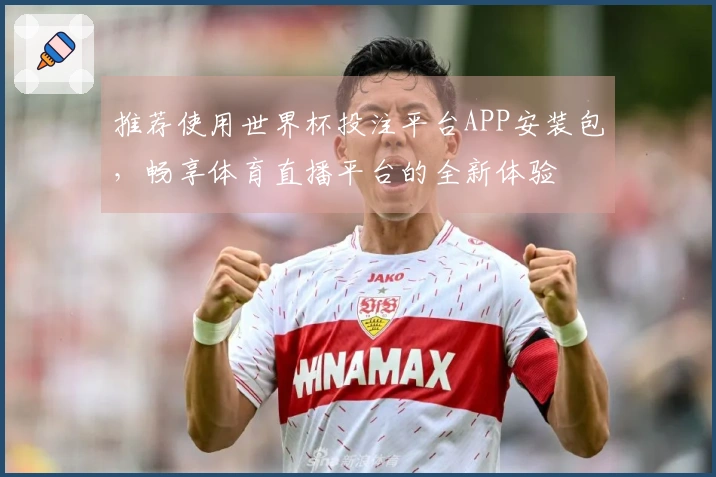 推荐使用世界杯投注平台APP安装包，畅享体育直播平台的全新体验