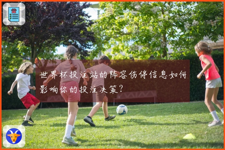 世界杯投注站的阵容伤停信息如何影响你的投注决策？