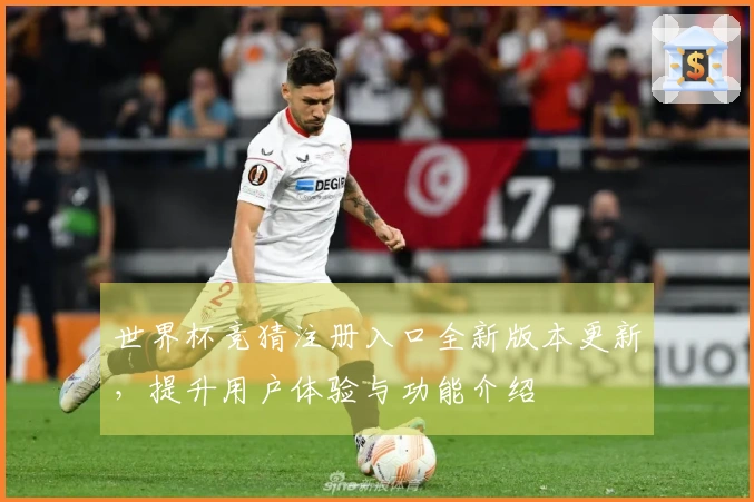 世界杯竞猜注册入口全新版本更新，提升用户体验与功能介绍