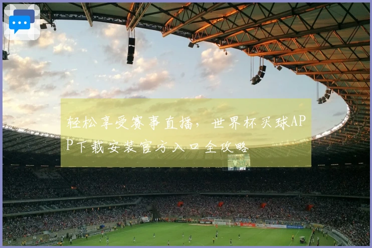 轻松享受赛事直播，世界杯买球APP下载安装官方入口全攻略