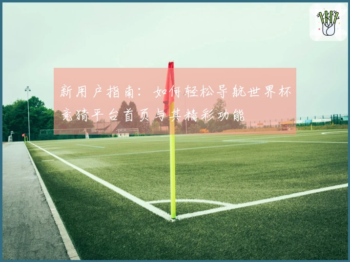 新用户指南：如何轻松导航世界杯竞猜平台首页与其精彩功能