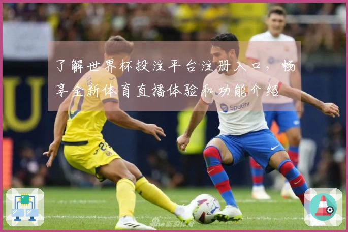 了解世界杯投注平台注册入口，畅享全新体育直播体验和功能介绍