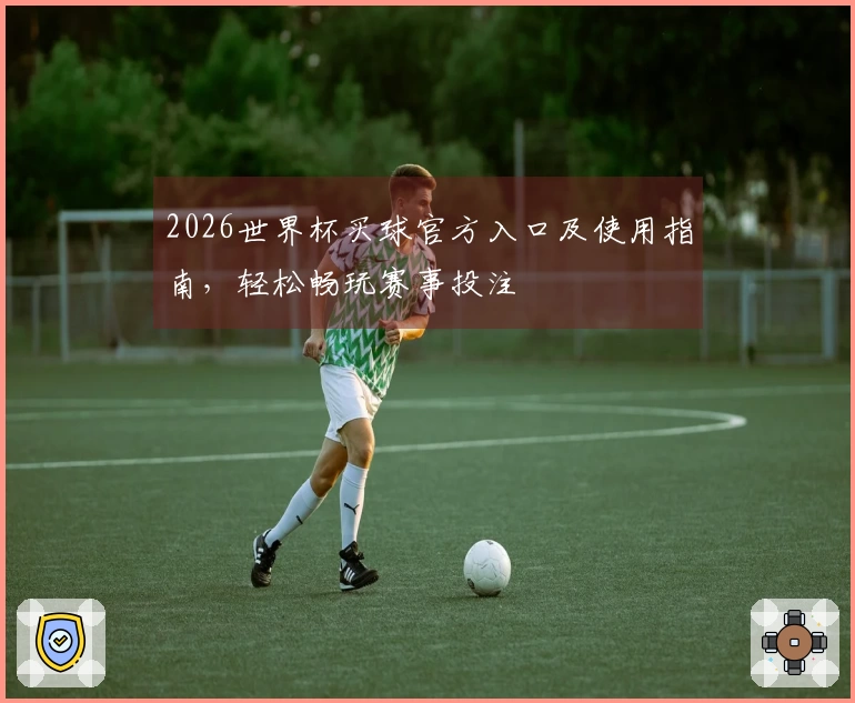 2026世界杯买球官方入口及使用指南，轻松畅玩赛事投注