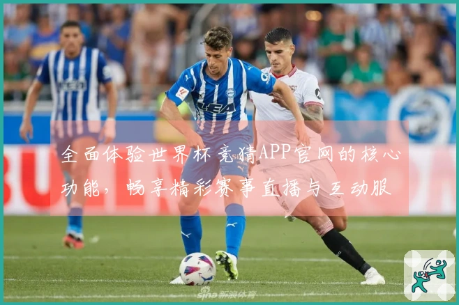 全面体验世界杯竞猜APP官网的核心功能，畅享精彩赛事直播与互动服务