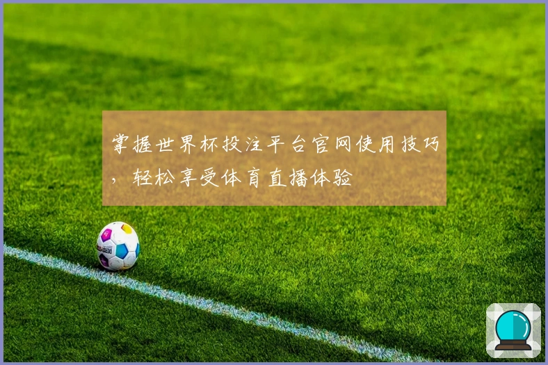 掌握世界杯投注平台官网使用技巧，轻松享受体育直播体验