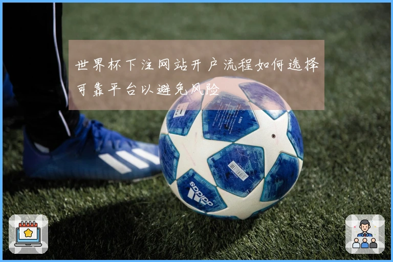 世界杯下注网站开户流程如何选择可靠平台以避免风险