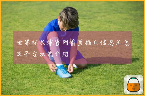 世界杯买球官网首页福利信息汇总及平台功能介绍