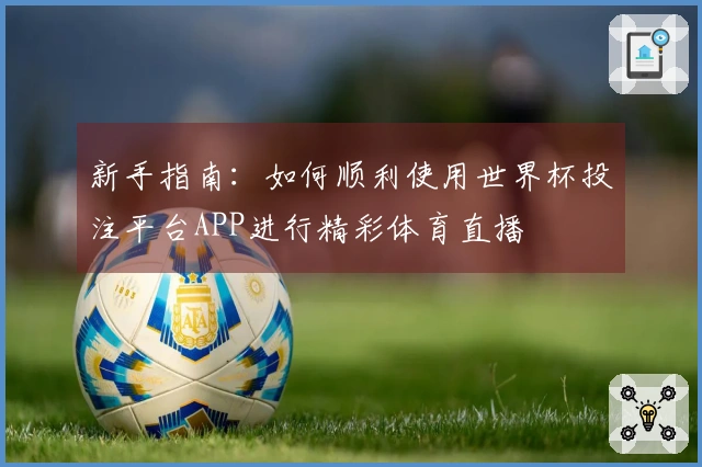 新手指南：如何顺利使用世界杯投注平台APP进行精彩体育直播