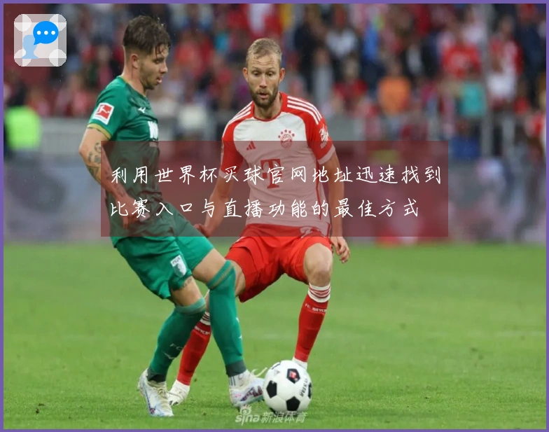 利用世界杯买球官网地址迅速找到比赛入口与直播功能的最佳方式