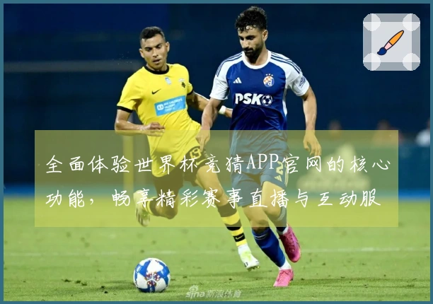 全面体验世界杯竞猜APP官网的核心功能，畅享精彩赛事直播与互动服务