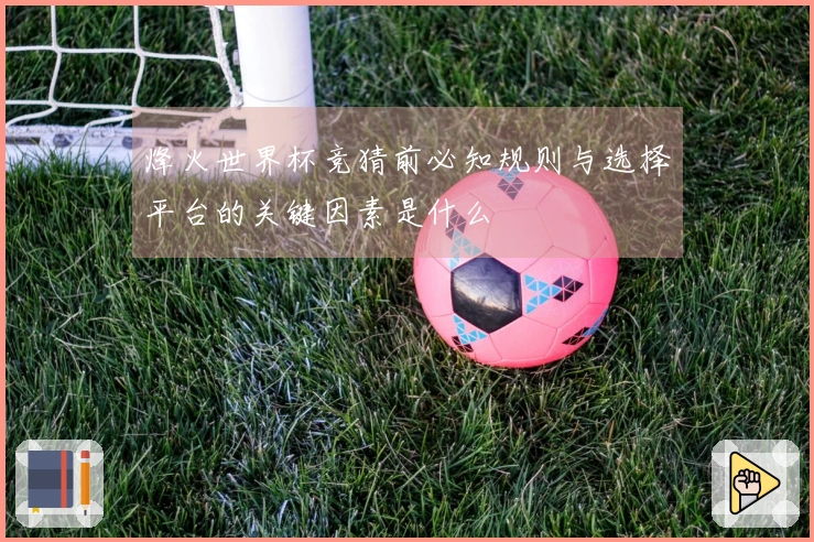 烽火世界杯竞猜前必知规则与选择平台的关键因素是什么
