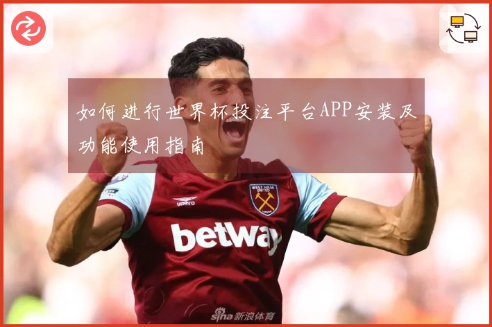 如何进行世界杯投注平台APP安装及功能使用指南