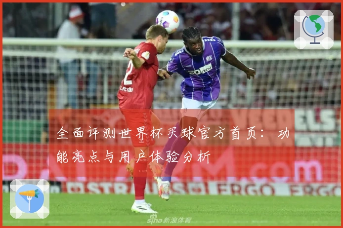 全面评测世界杯买球官方首页：功能亮点与用户体验分析